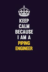 Keep Calm Because I Am A Piping Engineer