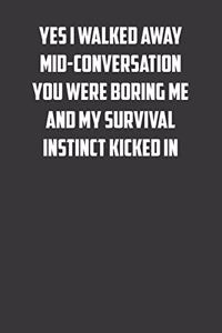 Yes I walked away mid-conversation you were boring me and my survival instinct kicked in