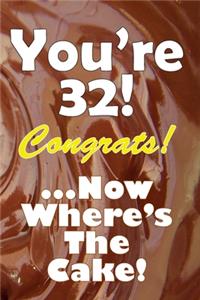 You're 32! Congrats! ...Now Where's The Cake!