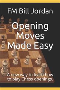 Opening Moves Made Easy: A New Way to Learn How to Play Chess Openings.