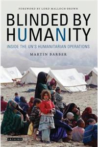 Blinded by Humanity: Inside the UN's Humanitarian Operations: Inside the UN's Humanitarian Operations