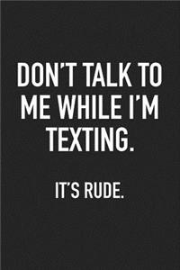 Don't Talk to Me While I'm Texting It's Rude