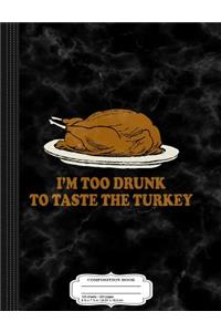 I'm Too Drunk to Taste the Turkey Composition Notebook