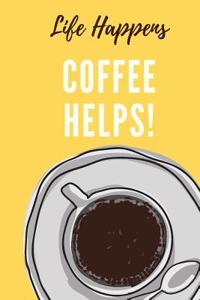 Life Happens. Coffee Helps.