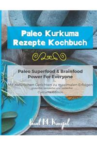 Paleo Kurkuma Rezepte Kochbuch - Paleo Superfood & Brainfood Power for Everyone: Mit Natürlichen Curcuma Gerichten Zu Maximalen Erfolgen - Glutenfrei, Laktosefrei Und Zuckerfrei - Curcuma Edition