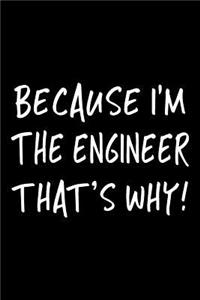 Because I'm the Engineer That's Why!