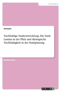 Nachhaltige Stadtentwicklung. Die Stadt Landau in der Pfalz und ökologische Nachhaltigkeit in der Stadtplanung