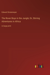 The Rover Boys in the Jungle; Or, Stirring Adventures in Africa