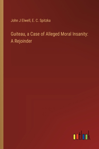 Guiteau, a Case of Alleged Moral Insanity