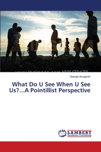 What Do U See When U See Us?...A Pointillist Perspective
