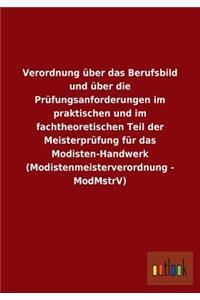 Verordnung über das Berufsbild und über die Prüfungsanforderungen im praktischen und im fachtheoretischen Teil der Meisterprüfung für das Modisten-Handwerk (Modistenmeisterverordnung - ModMstrV)