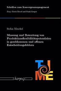 Messung Und Bewertung Von Produktionsflexibilitatspotentialen in Geschlossenen Und Offenen Entscheidungsfeldern