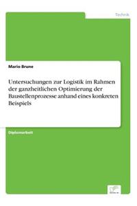 Untersuchungen Zur Logistik Im Rahmen Der Ganzheitlichen Optimierung Der Baustellenprozesse Anhand Eines Konkreten Beispiels