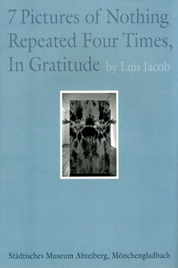 Luis Jacob: Seven Pictures of Nothing Repeated Four Times, in Gratitude