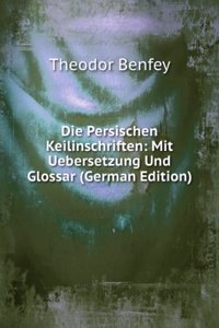 Die Persischen Keilinschriften: Mit Uebersetzung Und Glossar (German Edition)