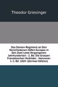 Das Damen-Regiment an Den Verschiedenen Hofen Europas in Den Zwei Letzt Vergangenen Jahrhunderten: -2. Bd. Die Grossen Franzosischen Vorbilder. . Hannover. 1.-2. Bd. 1869- (German Edition)
