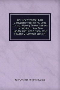 Der Briefwechsel Karl Christian Friedrich Krauses Zur Wurdigung Seines Lebens Und Wirkens: Aus Dem Handschriftlichen Nachlasse, Volume 2 (German Edition)
