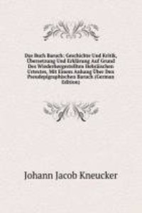 Das Buch Baruch: Geschichte Und Kritik, Ubersetzung Und Erklarung Auf Grund Des Wiederhergestellten Hebraischen Urtextes, Mit Einem Anhang Uber Den Pseudepigraphischen Baruch (German Edition)
