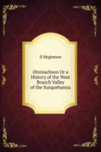 Otzinachson Or a History of the West Branch Valley of the Susquehanna