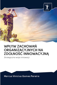 Wplyw ZachowaN Organizacyjnych Na ZdolnoSC InnowacyjnA