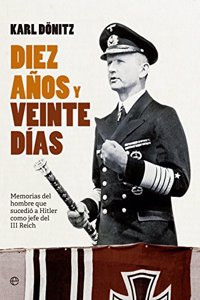 Diez anos y veinte dias: Memorias del hombre que sucedio a Hitler como jefe del III Reich
