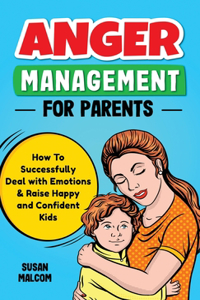 Anger Management for Parents: How To Successfully Deal with Emotions & Raise Happy and Confident Kids