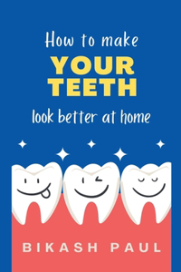 How to Make Your Teeth Look Better at Home