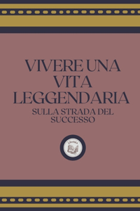 Vivere Una Vita Leggendaria