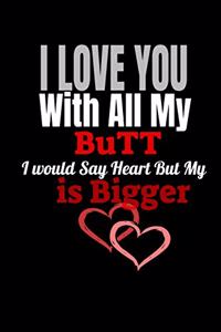 I LOVE YOU With All My Butt I would Say Heart But My Butt is Bigger