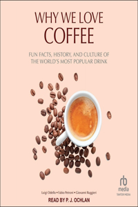 Why We Love Coffee: Fun Facts, History, and Culture of the World's Most Popular Drink