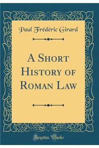 A Short History of Roman Law (Classic Reprint)