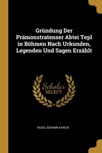 Gründung Der Prämonstratenser Abtei Tepl in Böhmen Nach Urkunden, Legenden Und Sagen Erzählt