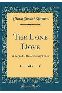 The Lone Dove: A Legend of Revolutionary Times (Classic Reprint)