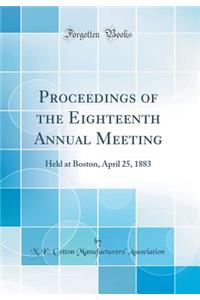 Proceedings of the Eighteenth Annual Meeting: Held at Boston, April 25, 1883 (Classic Reprint): Held at Boston, April 25, 1883 (Classic Reprint)