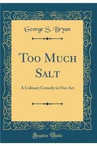 Too Much Salt: A Culinary Comedy in One Act (Classic Reprint)