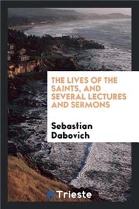 The Lives of the Saints, and Several Lectures and Sermons