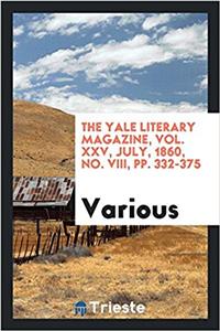 The Yale Literary Magazine, Vol. XXV, July, 1860, No. VIII, Pp. 332-375