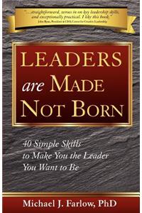 Leaders Are Made Not Born: 40 Simple Skills to Make You the Leader You Want to Be