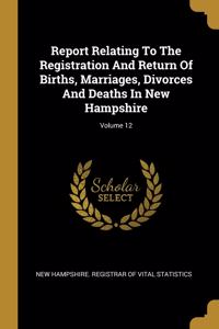 Report Relating To The Registration And Return Of Births, Marriages, Divorces And Deaths In New Hampshire; Volume 12
