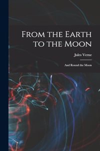 From the Earth to the Moon; and Round the Moon