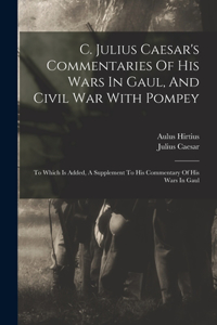 C. Julius Caesar's Commentaries Of His Wars In Gaul, And Civil War With Pompey