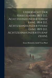 Uebersicht Der Kriegsjahre 1813 [I.E. Achtzehnhundertdreizehn], 1814 [I.E. Achtzehnhundertvierzehn], 1815 [I.E. Achtzehnhundertfuenfzehn].