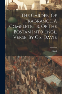 Garden Of Fragrance, A Complete Tr. Of The Bostán Into Engl. Verse, By G.s. Davie