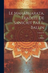 Mahâbharata, traduit de Sanscrit par L. Ballin; Volume 01