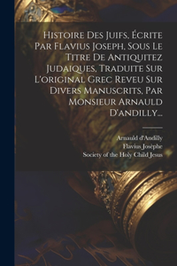 Histoire Des Juifs, Écrite Par Flavius Joseph, Sous Le Titre De Antiquitez Judaiques, Traduite Sur L'original Grec Reveu Sur Divers Manuscrits, Par Monsieur Arnauld D'andilly...