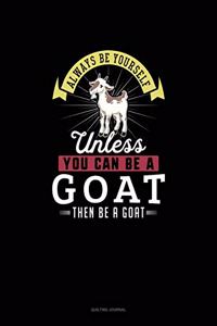 Always Be Yourself Unless You Can Be A Goat Then Be A Goat