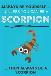 Always Be YourSelf Unless You Can Be A Scorpion Then Always Be A Scorpion