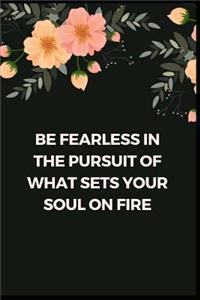 Be Fearless In The Pursuit Of What Sets Your Soul On Fire