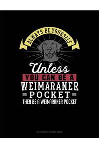 Always Be Yourself Unless You Can Be a Weimaraner Pocket Then Be a Weimaraner Pocket