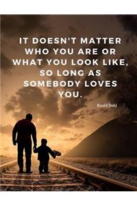 It doesn't matter who you are or what you look like, so long as somebody loves you.